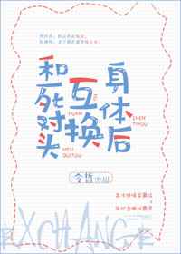 和死对头互换身体后完结+番外